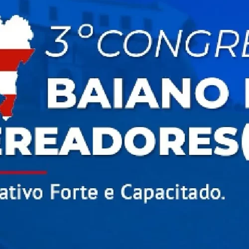 3º CONGRESSO BAIANO DE VEREADORES(AS) PROMETE TRÊS DIAS DE APRENDIZADO E TROCA DE EXPERIÊNCIAS